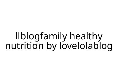 llblogfamily healthy nutrition by lovelolablog