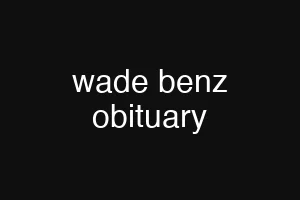 wade benz obituary